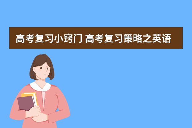 高考复习小窍门 高考复习策略之英语完形填空解题方法